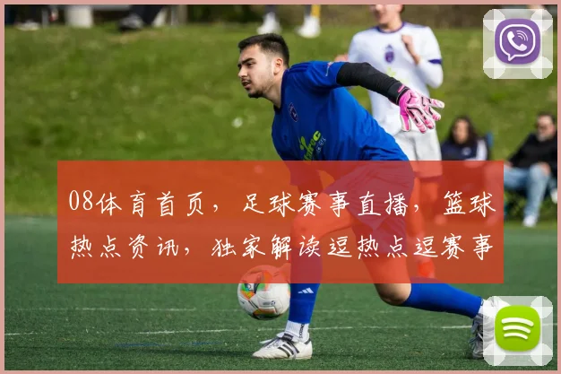 08体育首页，足球赛事直播，篮球热点资讯，独家解读逗热点逗赛事逗精彩