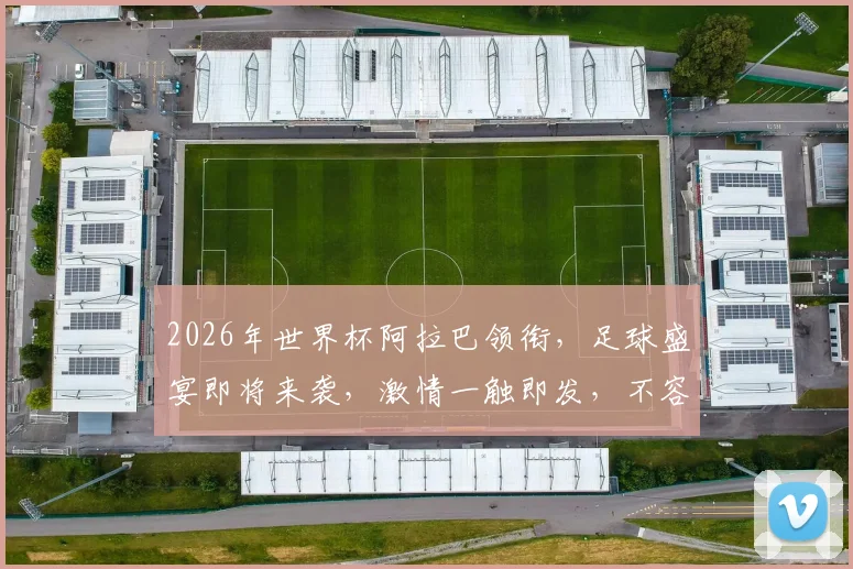 2026年世界杯阿拉巴领衔，足球盛宴即将来袭，激情一触即发，不容错过