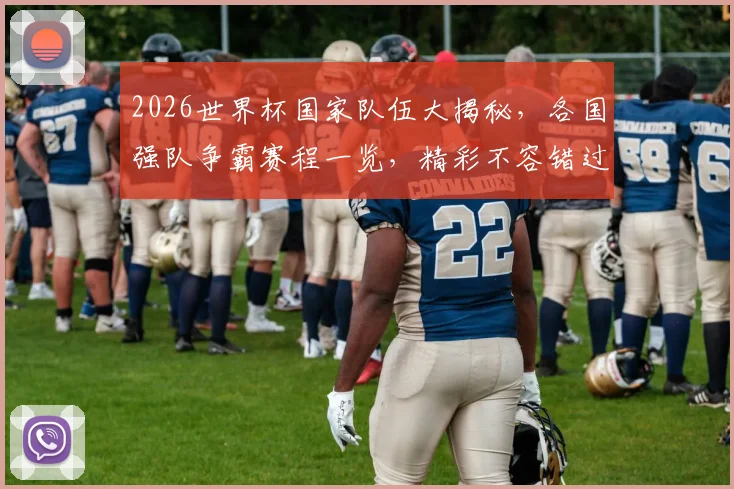 2026世界杯国家队伍大揭秘，各国强队争霸赛程一览，精彩不容错过，敬请关注