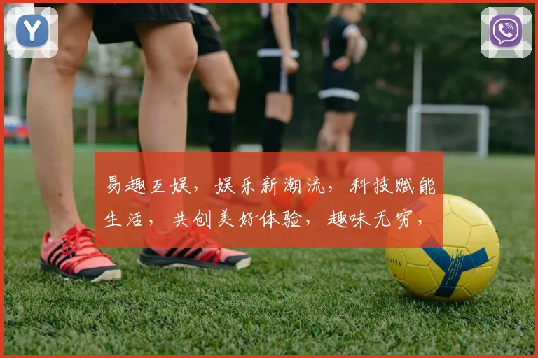 易趣互娱，娱乐新潮流，科技赋能生活，共创美好体验，趣味无穷，等你来玩逗