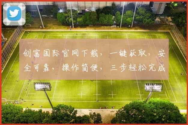创富国际官网下载，一键获取，安全可靠，操作简便，三步轻松完成，不容错过