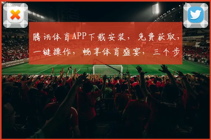 腾讯体育APP下载安装，免费获取，一键操作，畅享体育盛宴，三个步骤，轻松拥有