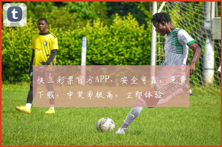 快三彩票官方APP，安全可靠，免费下载，中奖率极高，立即体验