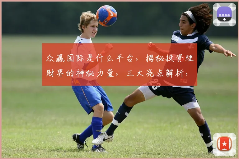 众赢国际是什么平台，揭秘投资理财界的神秘力量，三大亮点解析，不容错过