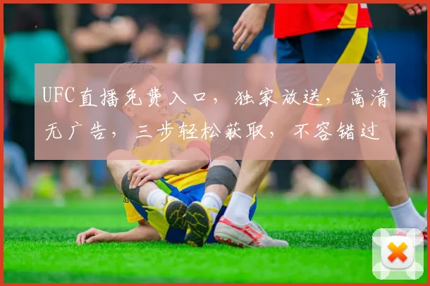 UFC直播免费入口，独家放送，高清无广告，三步轻松获取，不容错过